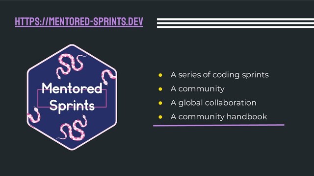 ● A series of coding sprints
● A community
● A global collaboration
● A community handbook
https://mentored-sprints.dev
