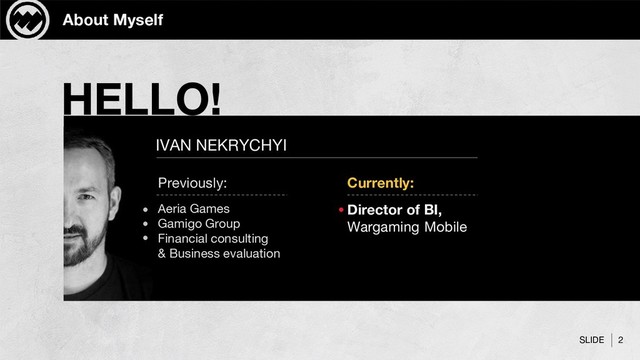 SLIDE
About Myself
HELLO!
IVAN NEKRYCHYI
Director of BI,
Wargaming Mobile
Currently:
Aeria Games
Gamigo Group
Financial consulting
& Business evaluation
Previously:
2
