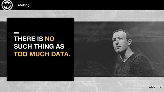 SLIDE 15
Tracking
THERE IS NO
SUCH THING AS
TOO MUCH DATA.
