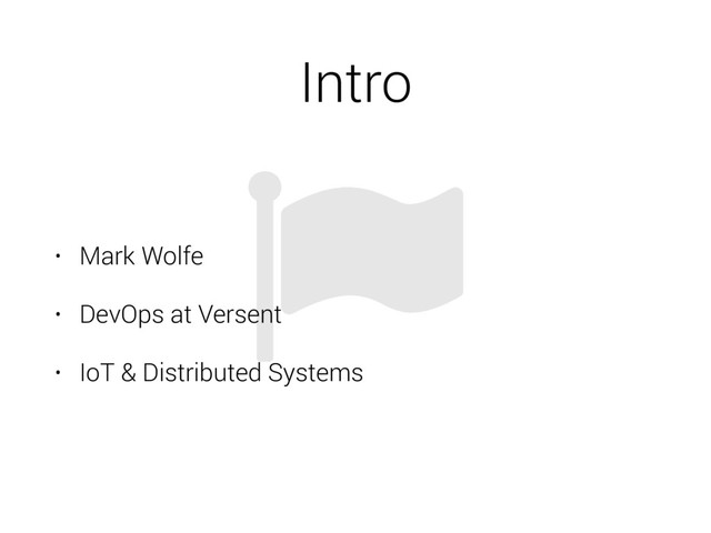 Intro
• Mark Wolfe
• DevOps at Versent
• IoT & Distributed Systems
