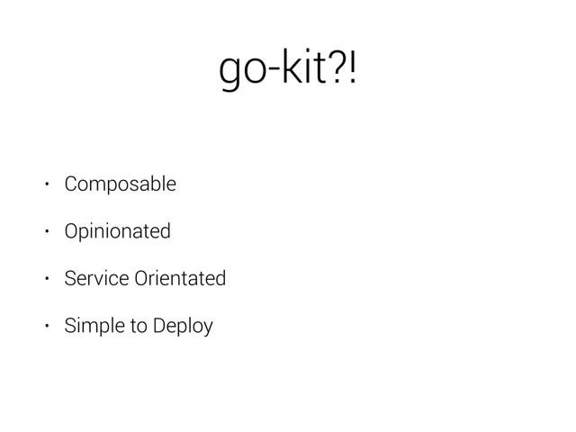 go-kit?!
• Composable
• Opinionated
• Service Orientated
• Simple to Deploy
