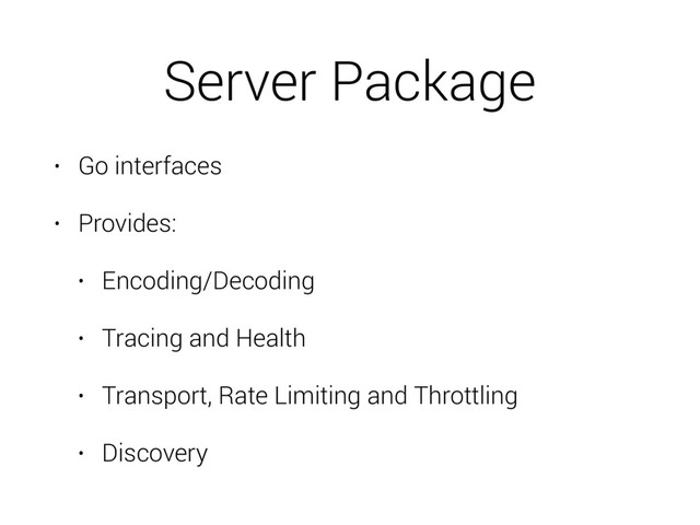 Server Package
• Go interfaces
• Provides:
• Encoding/Decoding
• Tracing and Health
• Transport, Rate Limiting and Throttling
• Discovery
