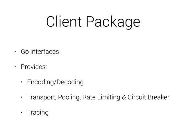 Client Package
• Go interfaces
• Provides:
• Encoding/Decoding
• Transport, Pooling, Rate Limiting & Circuit Breaker
• Tracing
