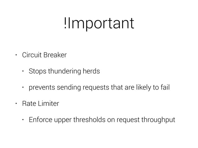 !Important
• Circuit Breaker
• Stops thundering herds
• prevents sending requests that are likely to fail
• Rate Limiter
• Enforce upper thresholds on request throughput
