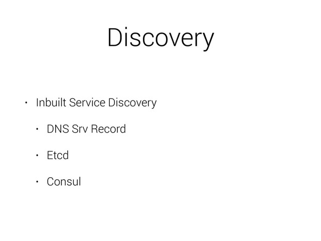 Discovery
• Inbuilt Service Discovery
• DNS Srv Record
• Etcd
• Consul
