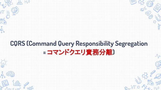 CQRS (Command Query Responsibility Segregation
= コマンドクエリ責務分離)
