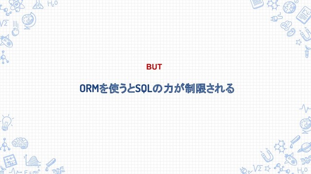 ORMを使うとSQLの力が制限される
BUT
