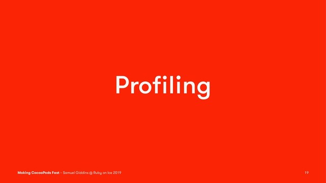 Proﬁling
Making CocoaPods Fast – Samuel Giddins @ Ruby on Ice 2019 19
