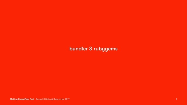bundler & rubygems
Making CocoaPods Fast – Samuel Giddins @ Ruby on Ice 2019 3
