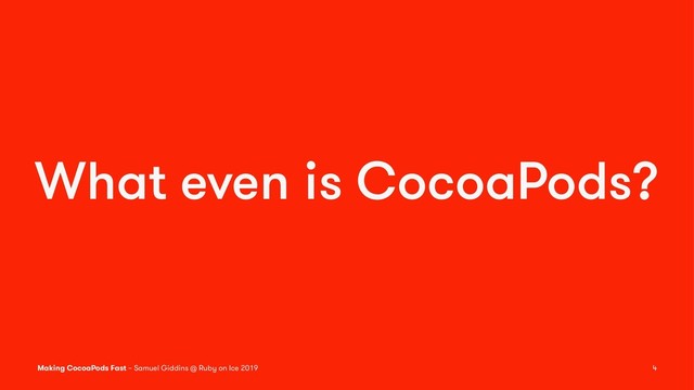 What even is CocoaPods?
Making CocoaPods Fast – Samuel Giddins @ Ruby on Ice 2019 4

