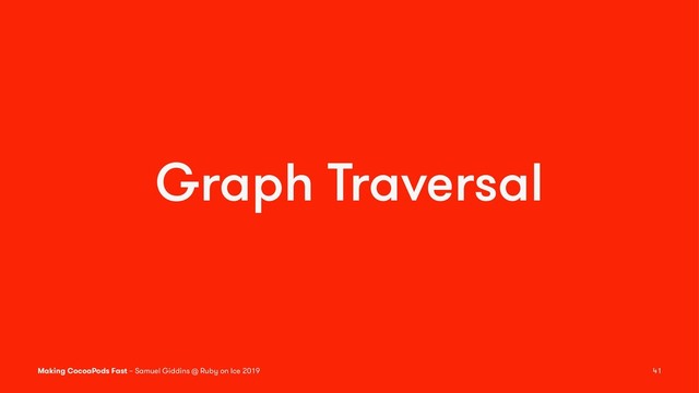 Graph Traversal
Making CocoaPods Fast – Samuel Giddins @ Ruby on Ice 2019 41
