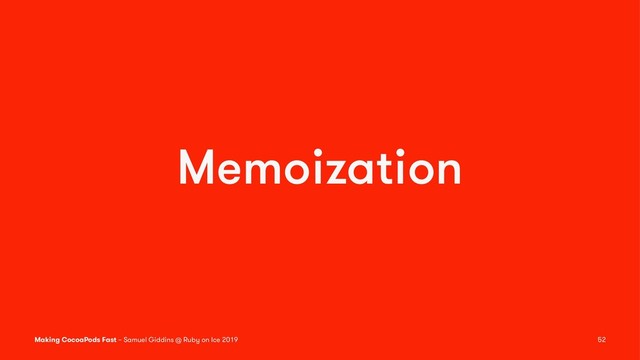 Memoization
Making CocoaPods Fast – Samuel Giddins @ Ruby on Ice 2019 52
