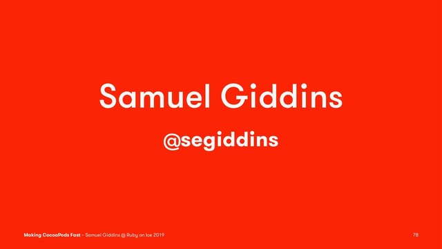 Samuel Giddins
@segiddins
Making CocoaPods Fast – Samuel Giddins @ Ruby on Ice 2019 78
