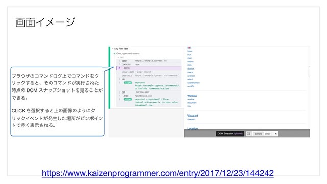 ը໘Πϝʔδ
https://www.kaizenprogrammer.com/entry/2017/12/23/144242
ϒϥ΢βͷίϚϯυϩά্ͰίϚϯυΛΫ
ϦοΫ͢ΔͱɺͦͷίϚϯυ͕࣮ߦ͞Εͨ
࣌఺ͷ DOM εφοϓγϣοτΛݟΔ͜ͱ͕
Ͱ͖Δɻ

CLICK Λબ୒͢Δͱ্ͷը૾ͷΑ͏ʹΫ
ϦοΫΠϕϯτ͕ൃੜͨ͠৔ॴ͕ϐϯϙΠϯ
τͰ੺͘දࣔ͞ΕΔɻ
