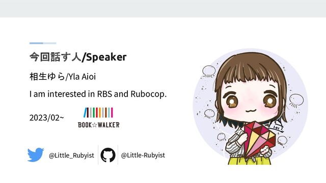 今回話す人/Speaker
相生ゆら/Yla Aioi
@Little_Rubyist @Little-Rubyist
I am interested in RBS and Rubocop.
2023/02~
