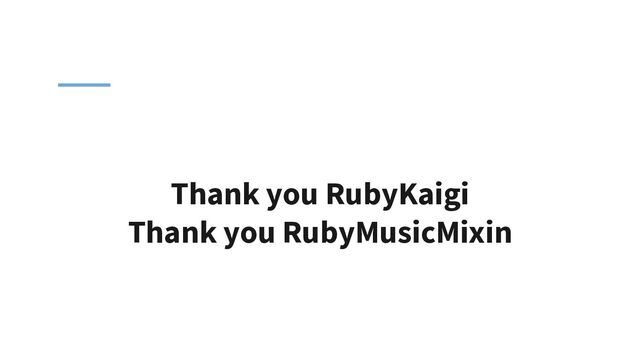 Thank you RubyKaigi
Thank you RubyMusicMixin
