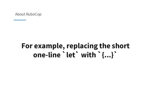 For example, replacing the short
one-line `let` with `{...}`
About RuboCop
