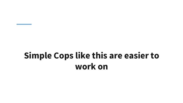 Simple Cops like this are easier to
work on
