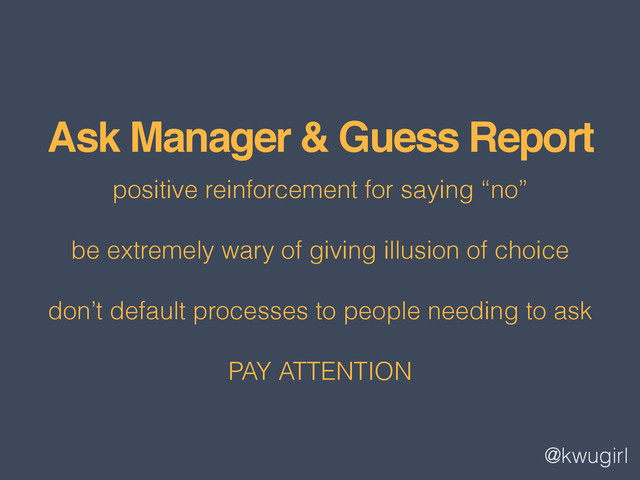 @kwugirl
Ask Manager & Guess Report
positive reinforcement for saying “no”
be extremely wary of giving illusion of choice
don’t default processes to people needing to ask
PAY ATTENTION
