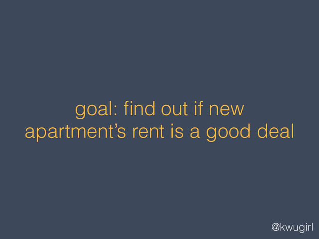 @kwugirl
goal: ﬁnd out if new
apartment’s rent is a good deal
