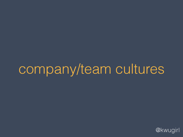 @kwugirl
company/team cultures
