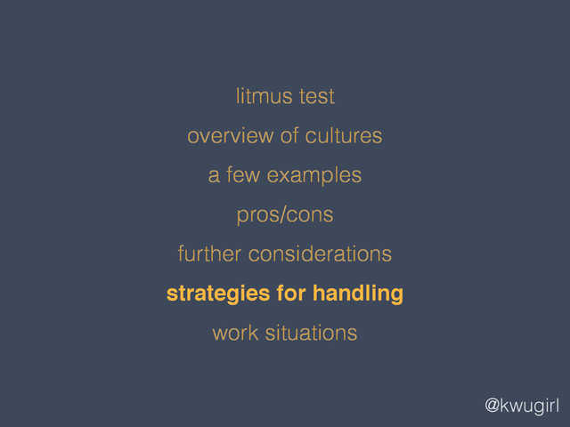 @kwugirl
litmus test
overview of cultures
a few examples
pros/cons
further considerations
strategies for handling
work situations
!
!
!
!
!
strategies for handling!
