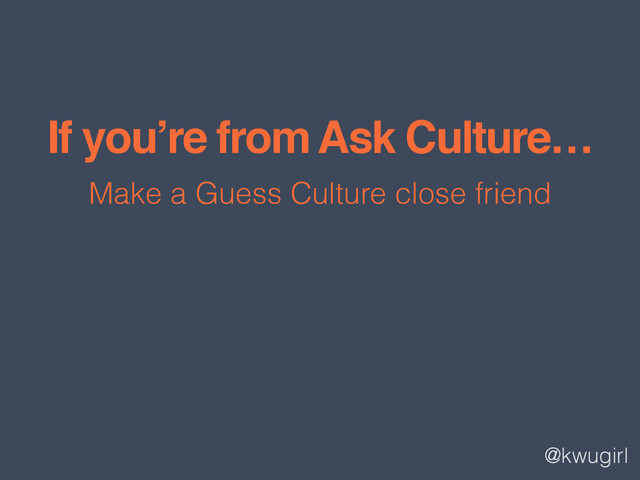 @kwugirl
If you’re from Ask Culture…
Make a Guess Culture close friend
