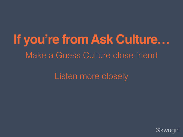 @kwugirl
If you’re from Ask Culture…
Make a Guess Culture close friend
Listen more closely
