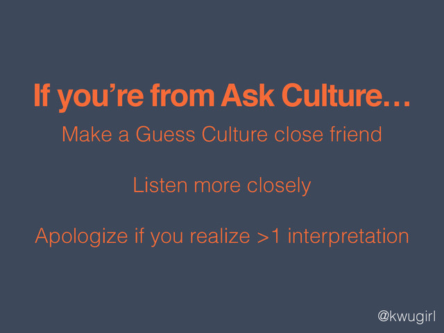 @kwugirl
If you’re from Ask Culture…
Make a Guess Culture close friend
Listen more closely
Apologize if you realize >1 interpretation
