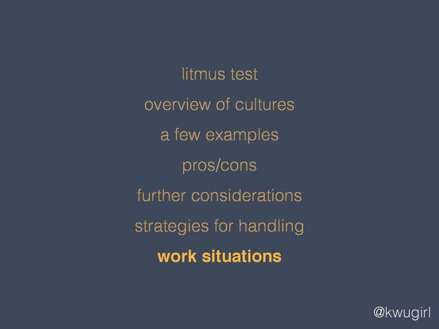 @kwugirl
litmus test
overview of cultures
a few examples
pros/cons
further considerations
strategies for handling
work situations
!
!
!
!
!
!
work situations
