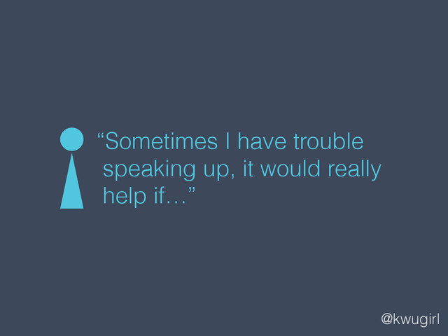 @kwugirl
“Sometimes I have trouble
speaking up, it would really
help if…”
