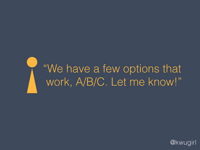 @kwugirl
“We have a few options that
work, A/B/C. Let me know!”
