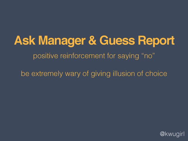 @kwugirl
Ask Manager & Guess Report
positive reinforcement for saying “no”
be extremely wary of giving illusion of choice
