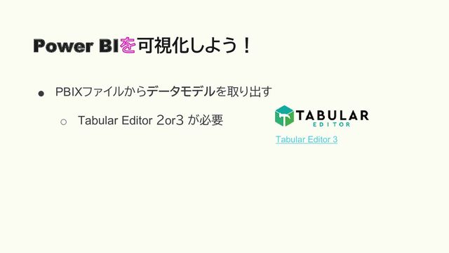 ● PBIXファイルからデータモデルを取り出す
○ Tabular Editor ２or３ が必要
Power BI 可視化しよう！
Tabular Editor 3
