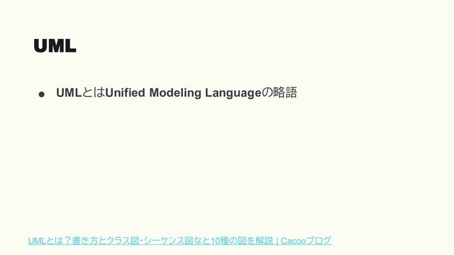 ● UMLとはUnified Modeling Languageの略語
UML
UMLとは？書き方とクラス図・シーケンス図など
10種の図を解説 | Cacooブログ
