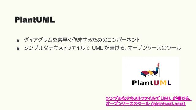 ●
ダイアグラムを素早く作成するためのコンポーネント
●
シンプルなテキストファイルで UML が書ける、オープンソースのツール
PlantUML
