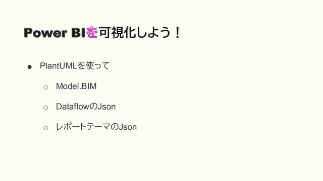 ● PlantUMLを使って
○ Model.BIM
○ DataflowのJson
○
レポートテーマのJson
Power BI 可視化しよう！
