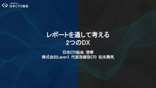 レポートを通して考える 
2つのDX 
日本CTO協会 理事
株式会社LayerX 代表取締役CTO 松本勇気
