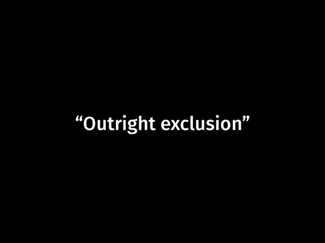 “Outright exclusion”
