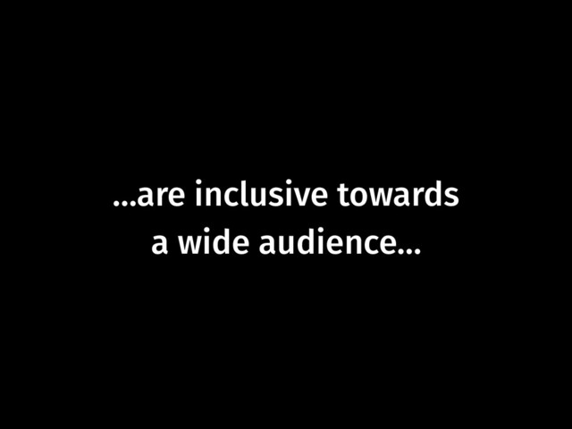 …are inclusive towards  
a wide audience…
