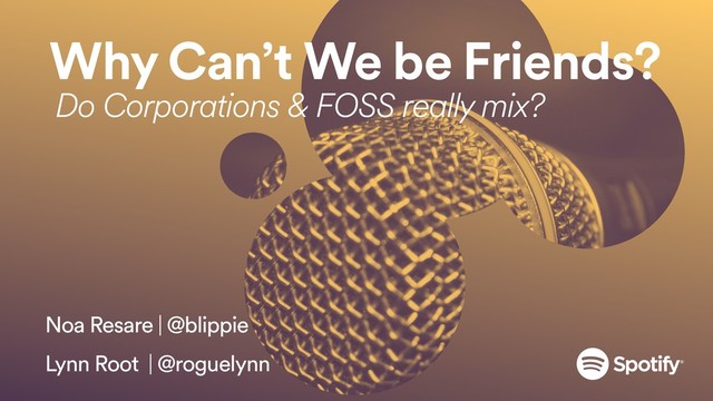 Why Can’t We be Friends?
Do Corporations & FOSS really mix?
Noa Resare | @blippie
Lynn Root | @roguelynn
