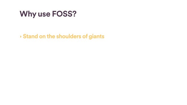 Why use FOSS?
‣ Stand on the shoulders of giants
‣ Hawthorne Effect
‣ High quality software
