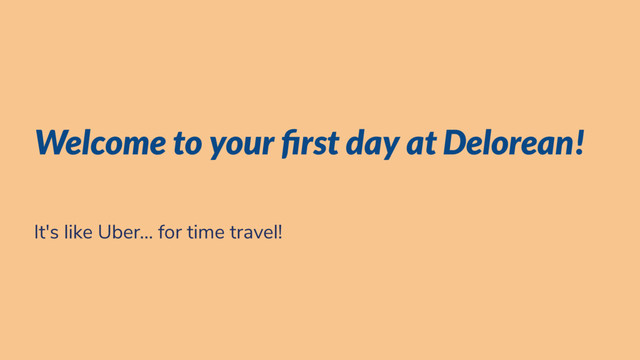 Welcome to your rst day at Delorean!
It's like Uber... for time travel!
