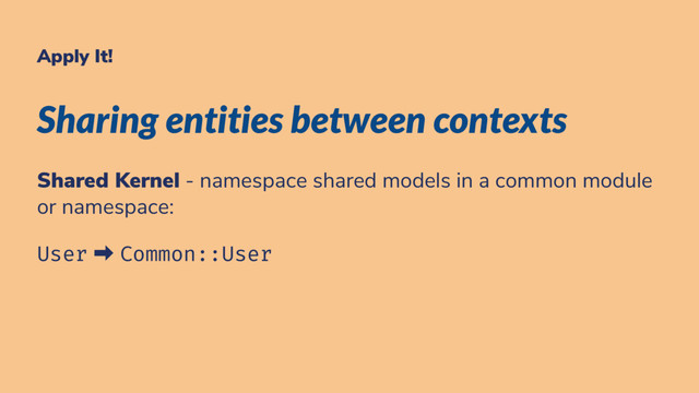Apply It!
Sharing entities between contexts
Shared Kernel - namespace shared models in a common module
or namespace:
User ➡ Common::User
