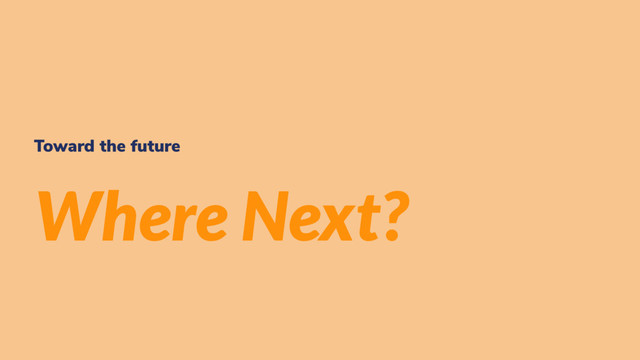 Toward the future
Where Next?
