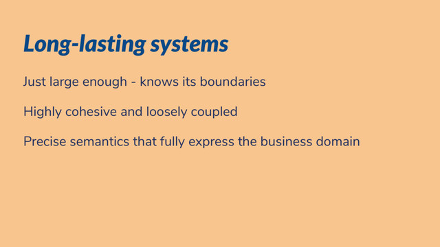 Long-lasting systems
Just large enough - knows its boundaries
Highly cohesive and loosely coupled
Precise semantics that fully express the business domain
