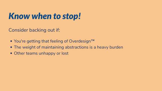 Know when to stop!
Consider backing out if:
You're getting that feeling of Overdesign™
The weight of maintaining abstractions is a heavy burden
Other teams unhappy or lost

