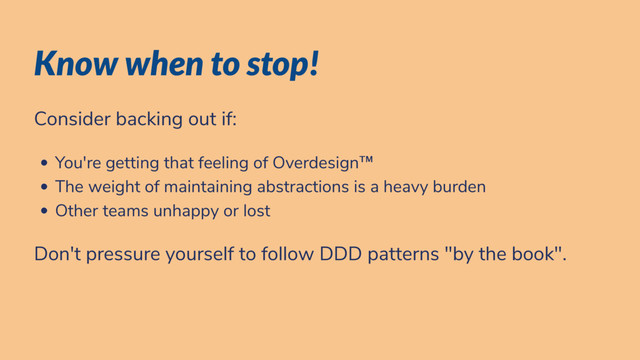 Know when to stop!
Consider backing out if:
You're getting that feeling of Overdesign™
The weight of maintaining abstractions is a heavy burden
Other teams unhappy or lost
Don't pressure yourself to follow DDD patterns "by the book".

