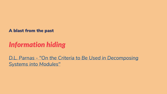 A blast from the past
Information hiding
D.L. Parnas - "On the Criteria to Be Used in Decomposing
Systems into Modules"
