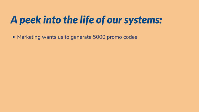 A peek into the life of our systems:
Marketing wants us to generate 5000 promo codes
